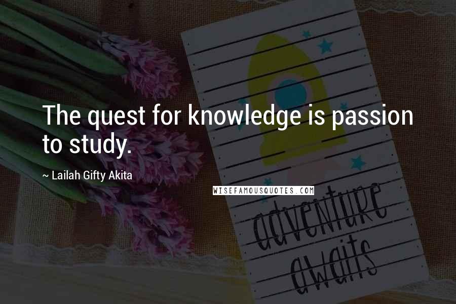 Lailah Gifty Akita Quotes: The quest for knowledge is passion to study.