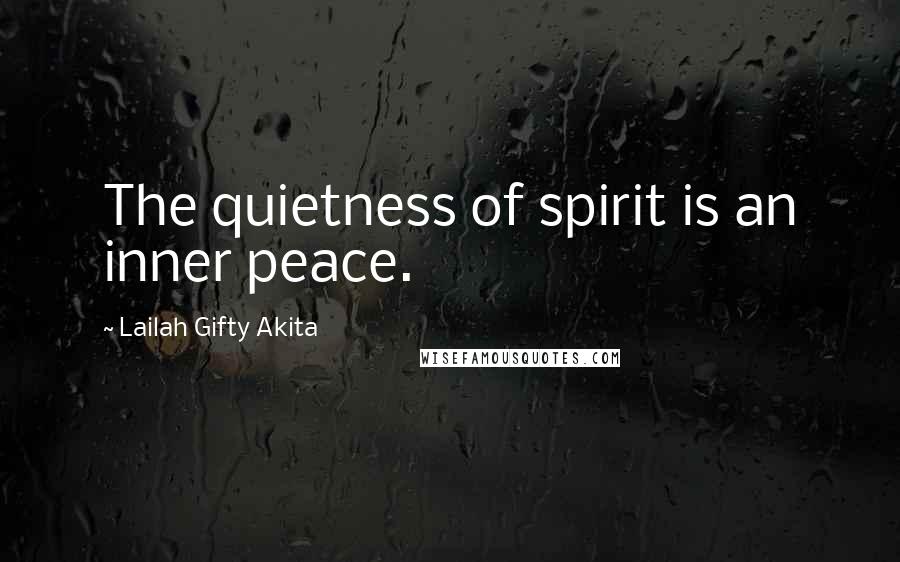 Lailah Gifty Akita Quotes: The quietness of spirit is an inner peace.