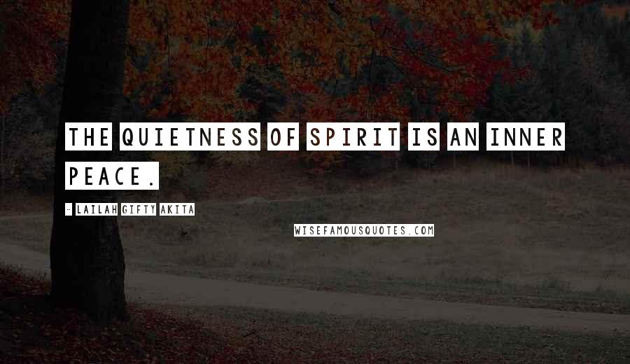 Lailah Gifty Akita Quotes: The quietness of spirit is an inner peace.