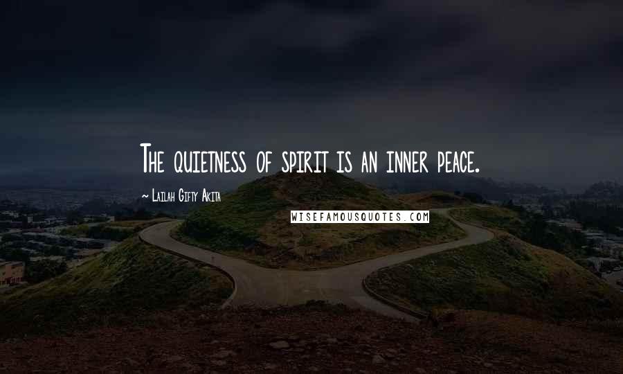 Lailah Gifty Akita Quotes: The quietness of spirit is an inner peace.