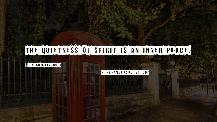 Lailah Gifty Akita Quotes: The quietness of spirit is an inner peace.