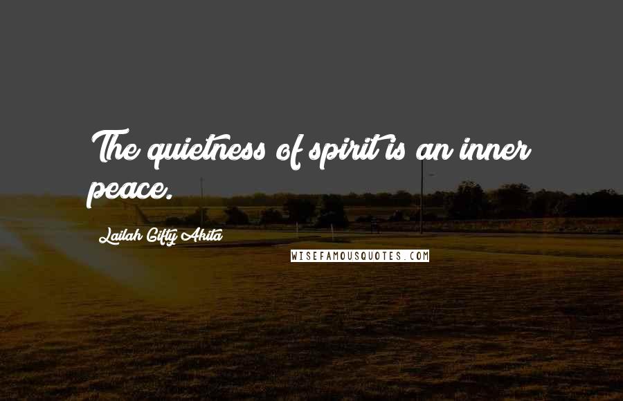 Lailah Gifty Akita Quotes: The quietness of spirit is an inner peace.