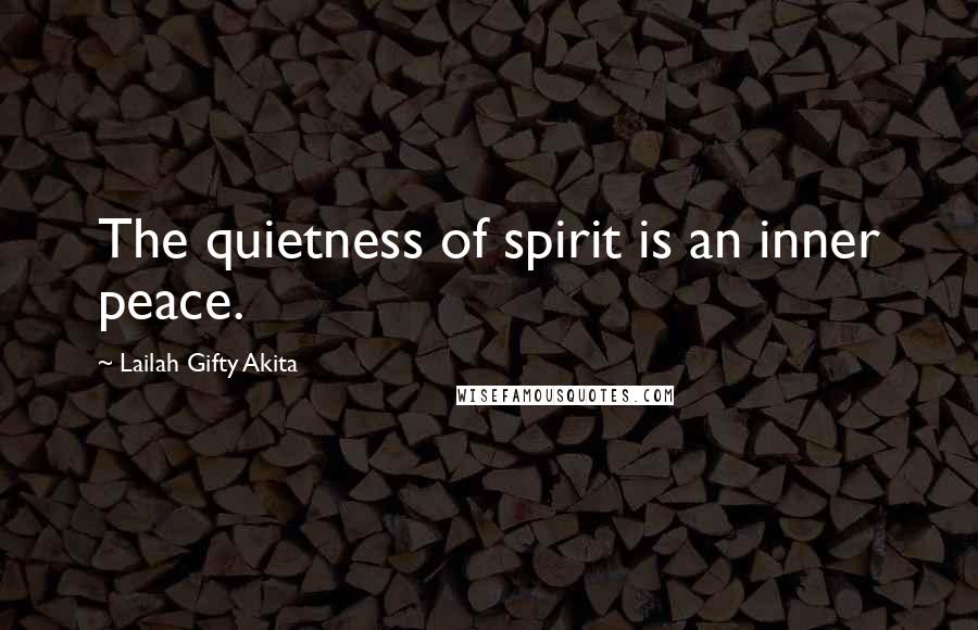 Lailah Gifty Akita Quotes: The quietness of spirit is an inner peace.