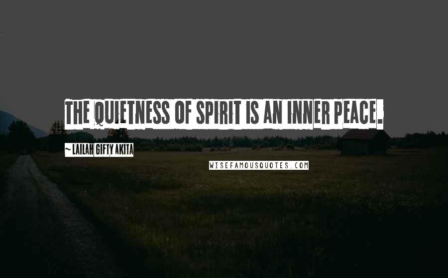 Lailah Gifty Akita Quotes: The quietness of spirit is an inner peace.