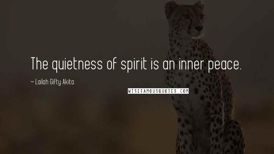 Lailah Gifty Akita Quotes: The quietness of spirit is an inner peace.