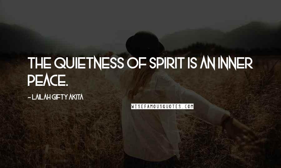 Lailah Gifty Akita Quotes: The quietness of spirit is an inner peace.
