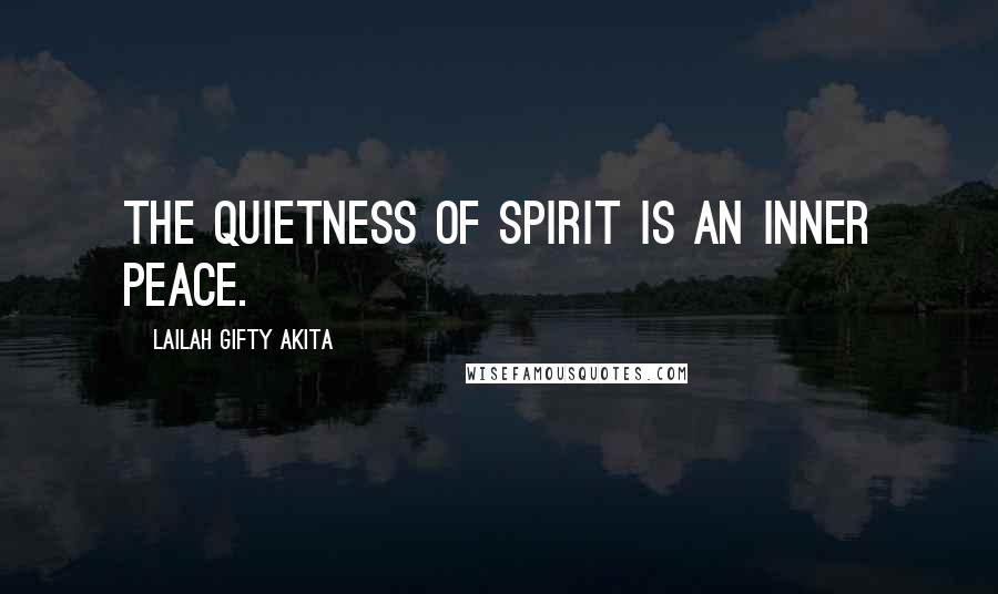 Lailah Gifty Akita Quotes: The quietness of spirit is an inner peace.