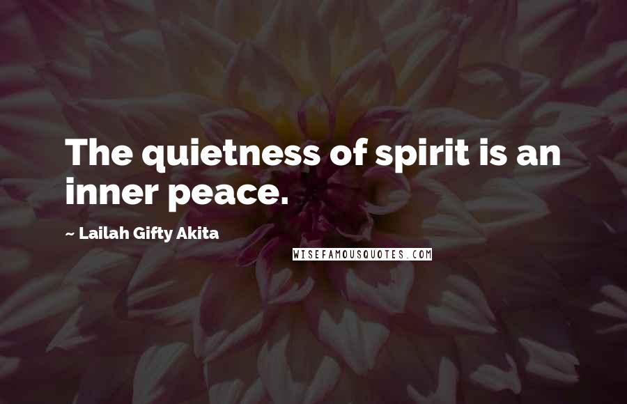 Lailah Gifty Akita Quotes: The quietness of spirit is an inner peace.