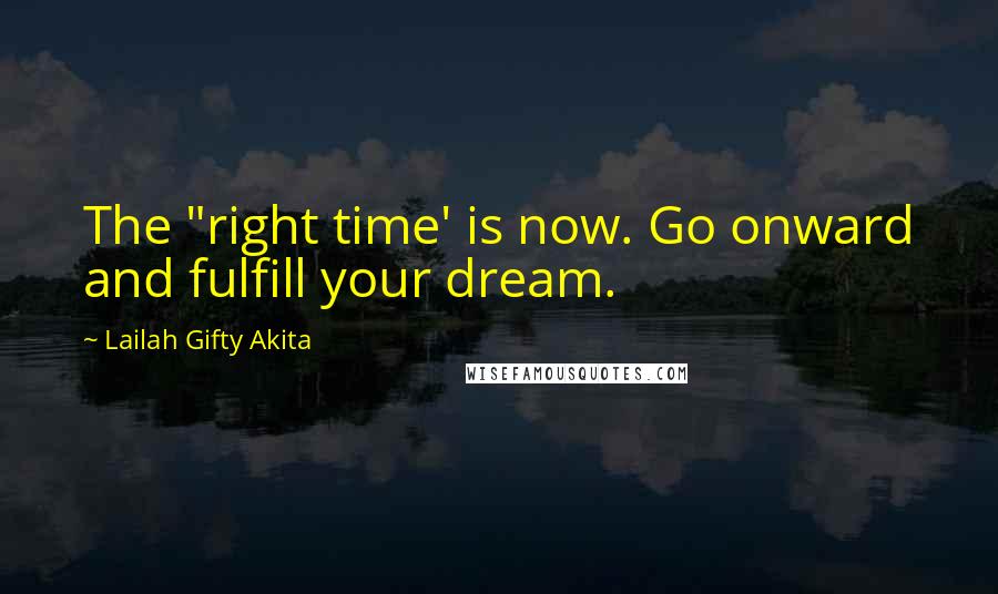 Lailah Gifty Akita Quotes: The "right time' is now. Go onward and fulfill your dream.