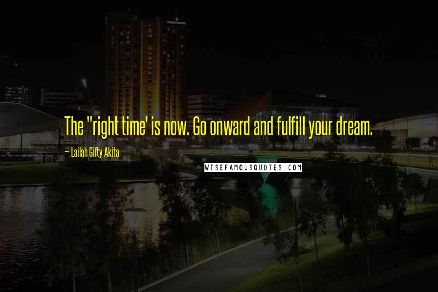 Lailah Gifty Akita Quotes: The "right time' is now. Go onward and fulfill your dream.