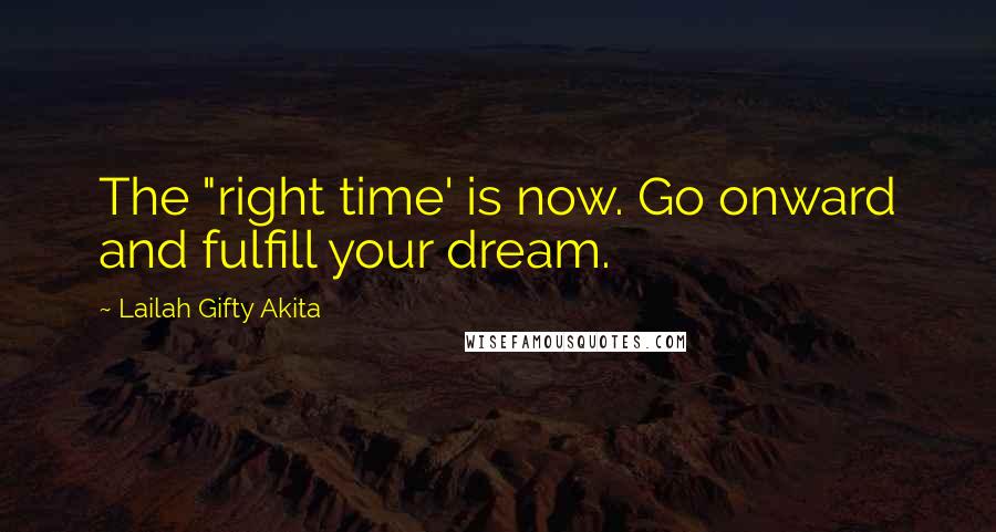 Lailah Gifty Akita Quotes: The "right time' is now. Go onward and fulfill your dream.