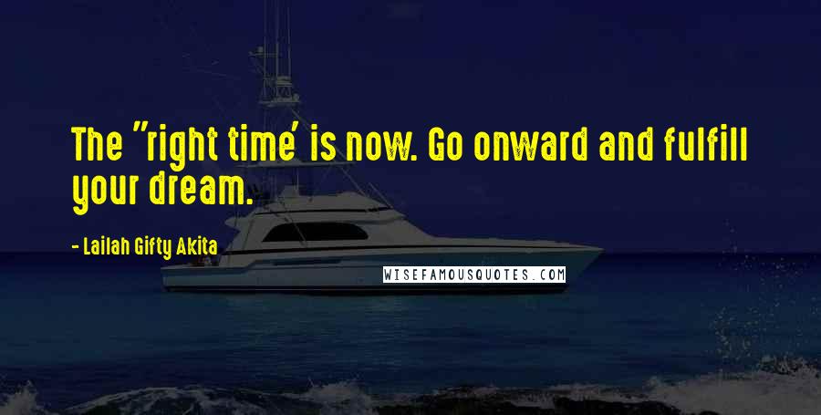 Lailah Gifty Akita Quotes: The "right time' is now. Go onward and fulfill your dream.