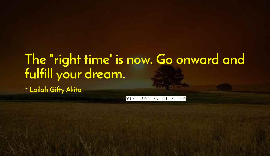 Lailah Gifty Akita Quotes: The "right time' is now. Go onward and fulfill your dream.