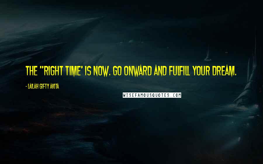Lailah Gifty Akita Quotes: The "right time' is now. Go onward and fulfill your dream.