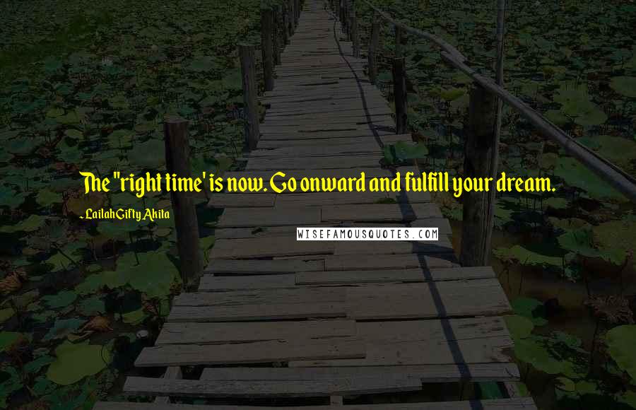 Lailah Gifty Akita Quotes: The "right time' is now. Go onward and fulfill your dream.