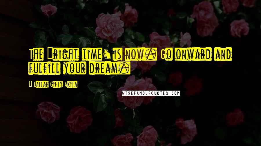 Lailah Gifty Akita Quotes: The "right time' is now. Go onward and fulfill your dream.