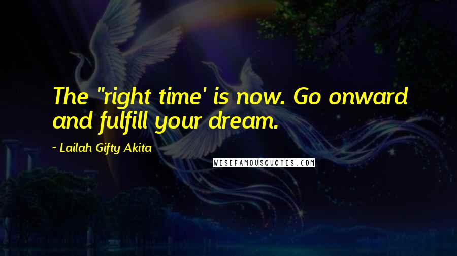 Lailah Gifty Akita Quotes: The "right time' is now. Go onward and fulfill your dream.