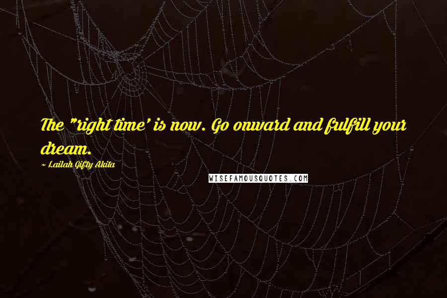 Lailah Gifty Akita Quotes: The "right time' is now. Go onward and fulfill your dream.