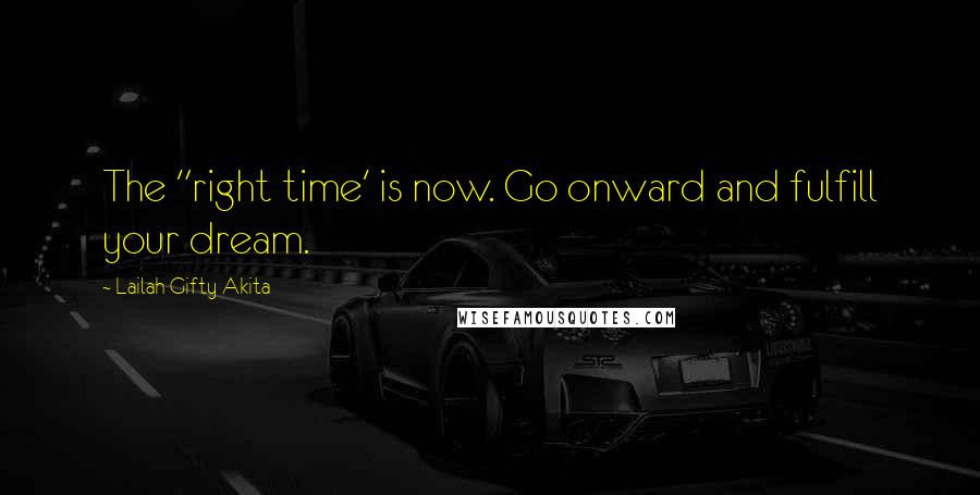 Lailah Gifty Akita Quotes: The "right time' is now. Go onward and fulfill your dream.