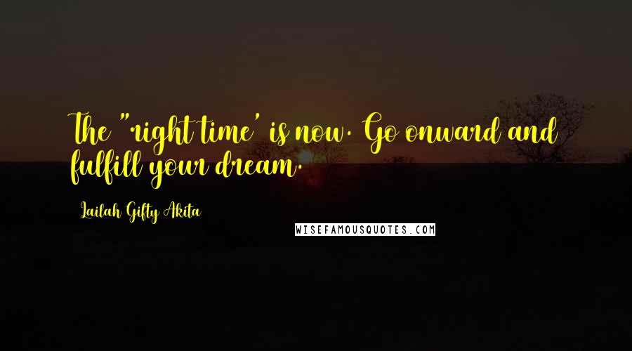 Lailah Gifty Akita Quotes: The "right time' is now. Go onward and fulfill your dream.