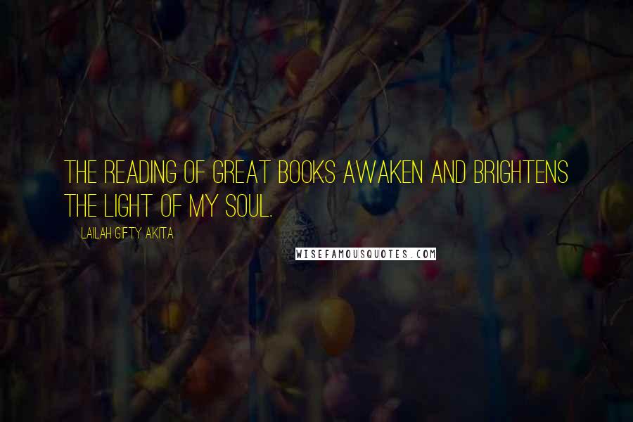 Lailah Gifty Akita Quotes: The reading of great books awaken and brightens the light of my soul.