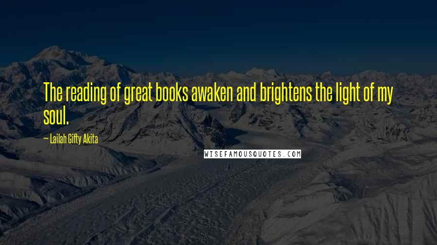 Lailah Gifty Akita Quotes: The reading of great books awaken and brightens the light of my soul.