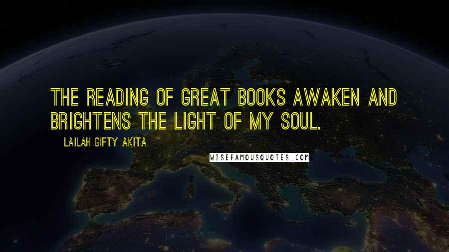 Lailah Gifty Akita Quotes: The reading of great books awaken and brightens the light of my soul.