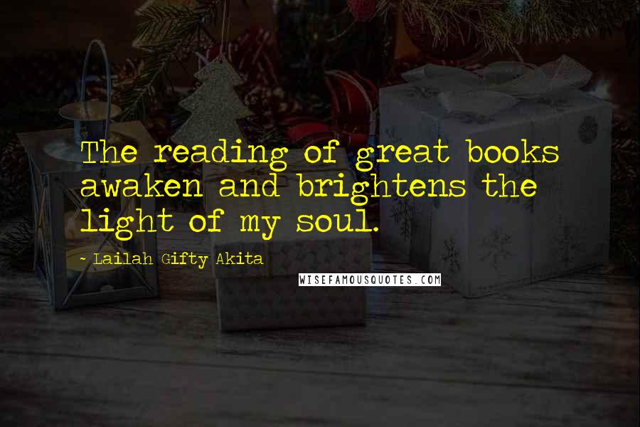 Lailah Gifty Akita Quotes: The reading of great books awaken and brightens the light of my soul.