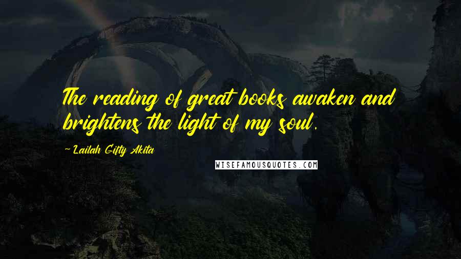 Lailah Gifty Akita Quotes: The reading of great books awaken and brightens the light of my soul.