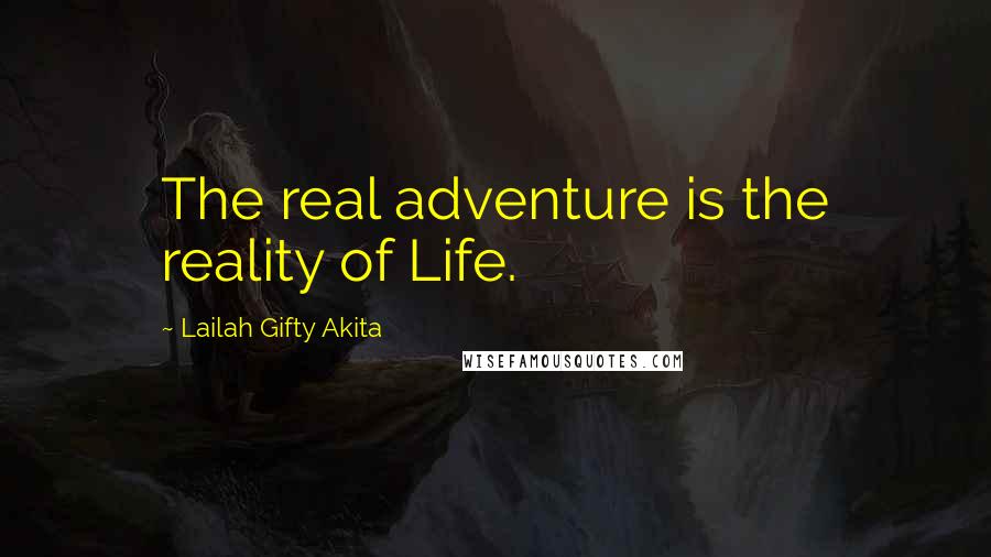 Lailah Gifty Akita Quotes: The real adventure is the reality of Life.