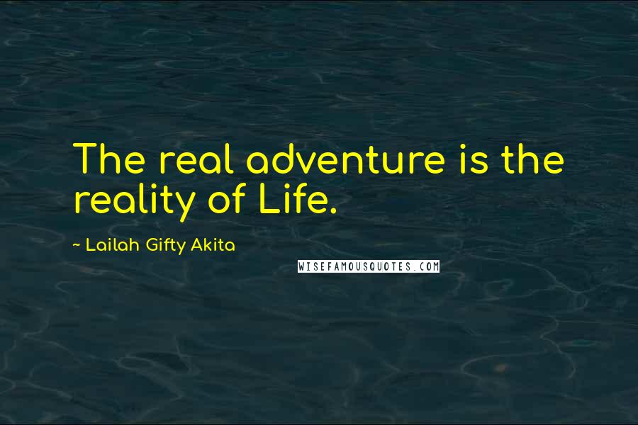 Lailah Gifty Akita Quotes: The real adventure is the reality of Life.