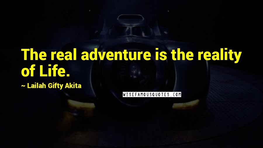 Lailah Gifty Akita Quotes: The real adventure is the reality of Life.