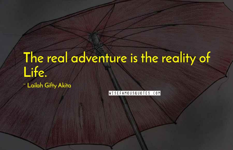 Lailah Gifty Akita Quotes: The real adventure is the reality of Life.