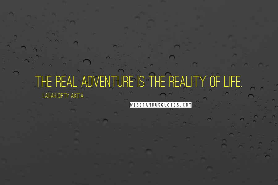 Lailah Gifty Akita Quotes: The real adventure is the reality of Life.