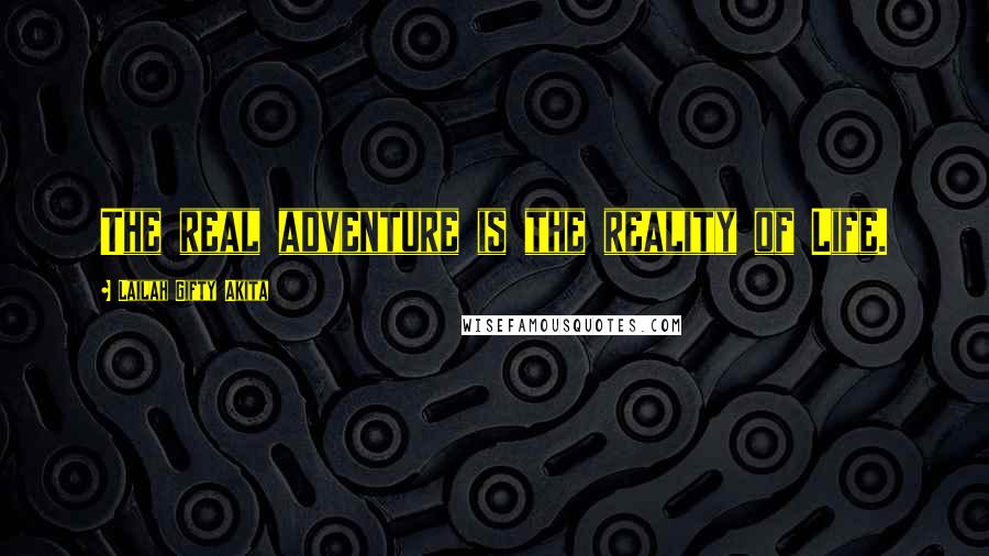 Lailah Gifty Akita Quotes: The real adventure is the reality of Life.