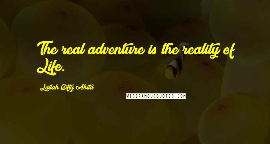 Lailah Gifty Akita Quotes: The real adventure is the reality of Life.