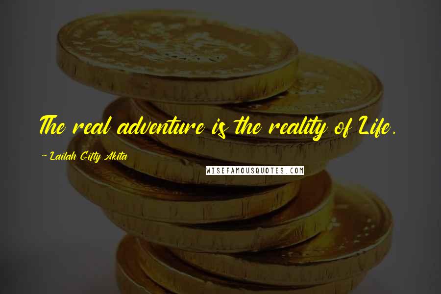 Lailah Gifty Akita Quotes: The real adventure is the reality of Life.