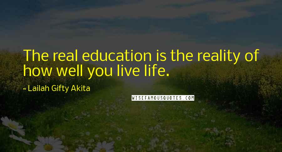 Lailah Gifty Akita Quotes: The real education is the reality of how well you live life.