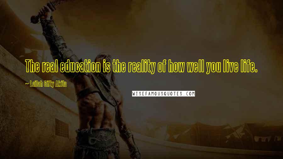 Lailah Gifty Akita Quotes: The real education is the reality of how well you live life.