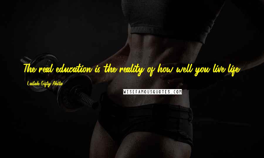 Lailah Gifty Akita Quotes: The real education is the reality of how well you live life.