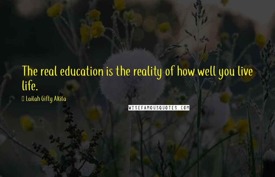 Lailah Gifty Akita Quotes: The real education is the reality of how well you live life.