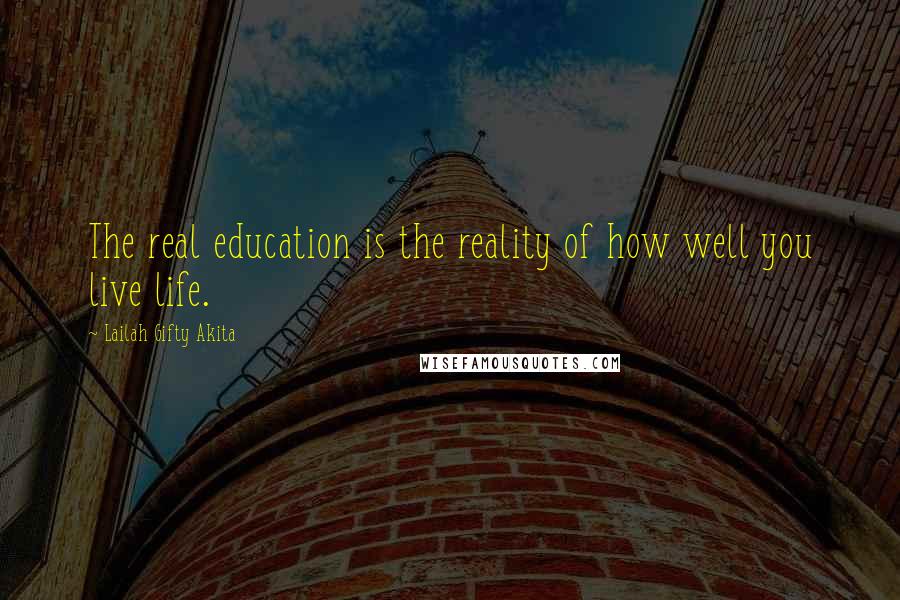 Lailah Gifty Akita Quotes: The real education is the reality of how well you live life.