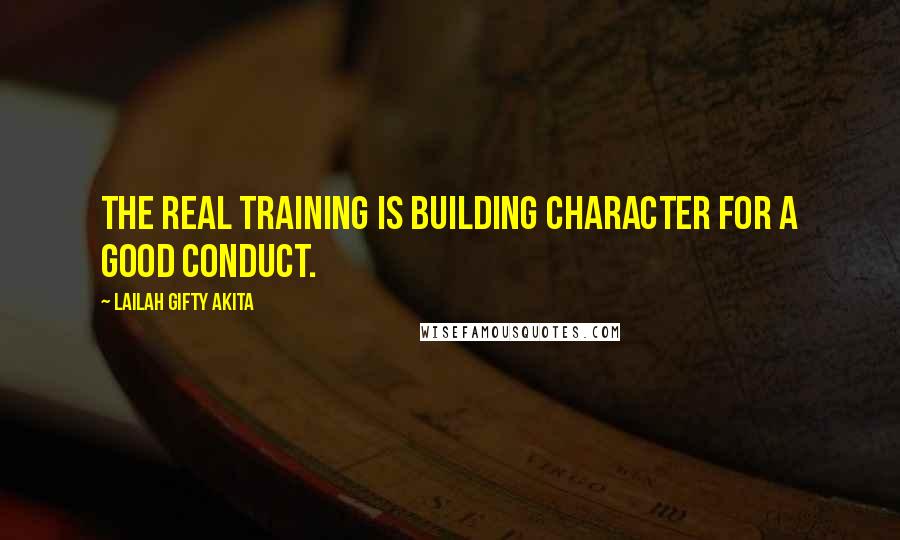 Lailah Gifty Akita Quotes: The real training is building character for a good conduct.