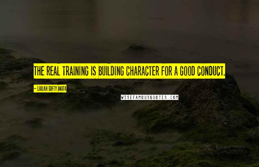 Lailah Gifty Akita Quotes: The real training is building character for a good conduct.