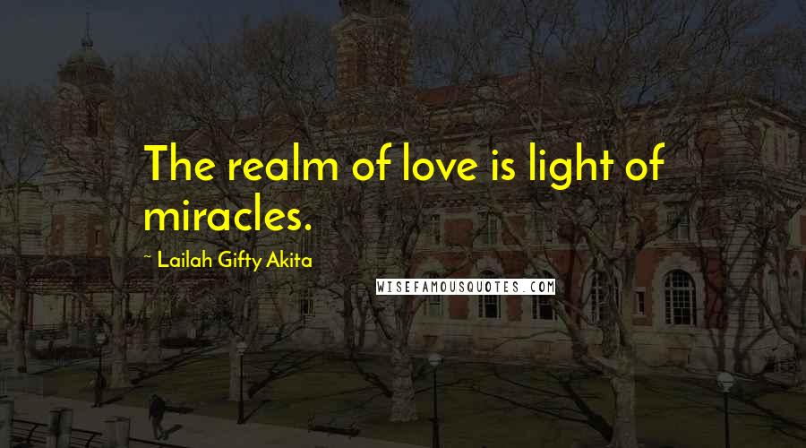 Lailah Gifty Akita Quotes: The realm of love is light of miracles.