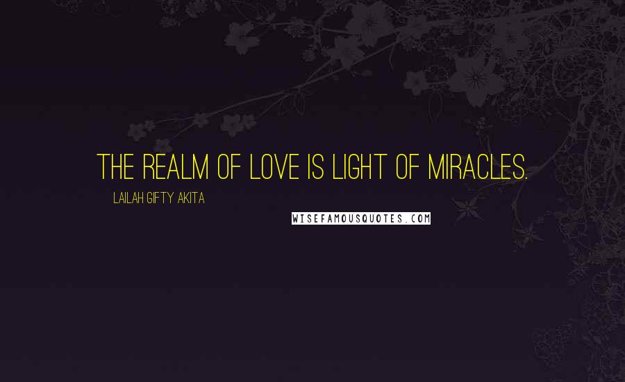 Lailah Gifty Akita Quotes: The realm of love is light of miracles.