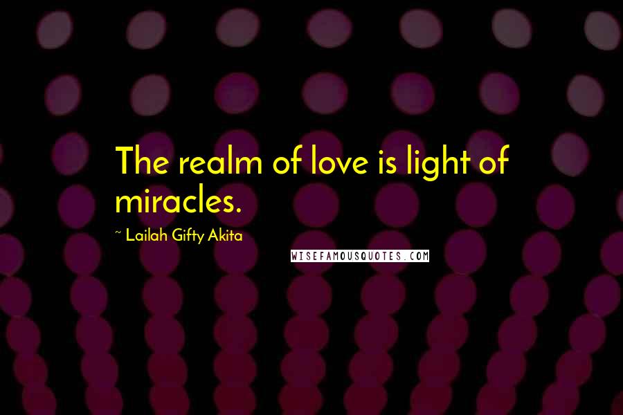 Lailah Gifty Akita Quotes: The realm of love is light of miracles.