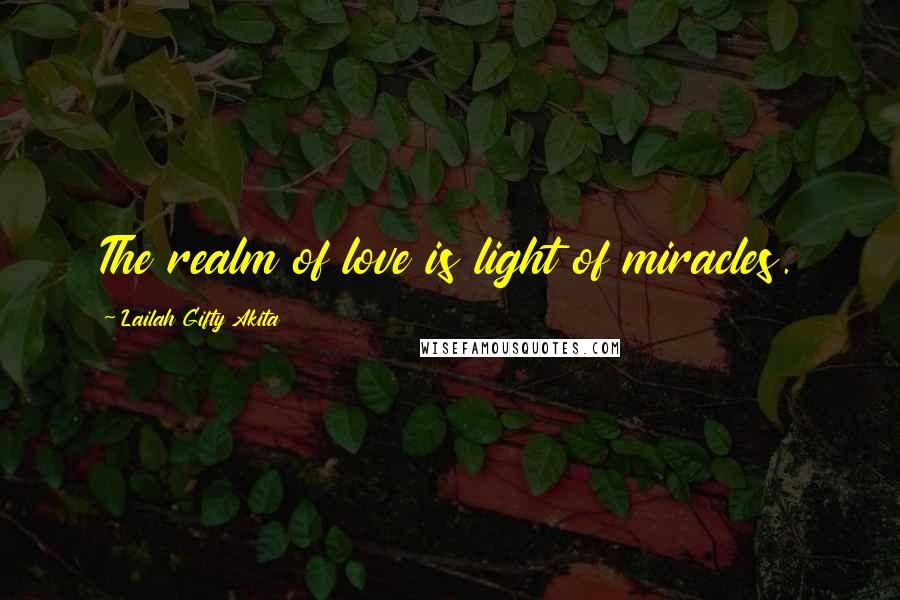 Lailah Gifty Akita Quotes: The realm of love is light of miracles.