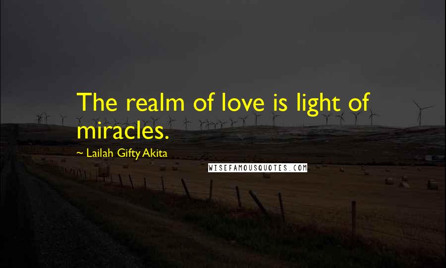 Lailah Gifty Akita Quotes: The realm of love is light of miracles.