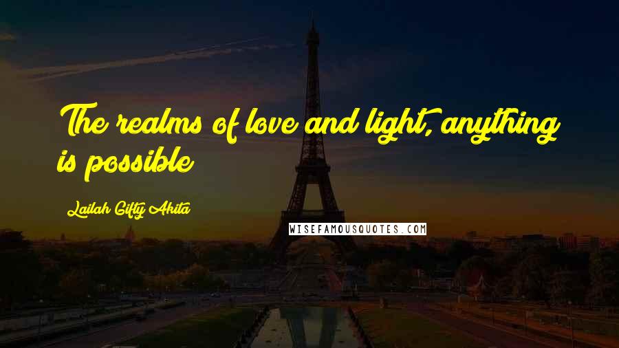 Lailah Gifty Akita Quotes: The realms of love and light, anything is possible